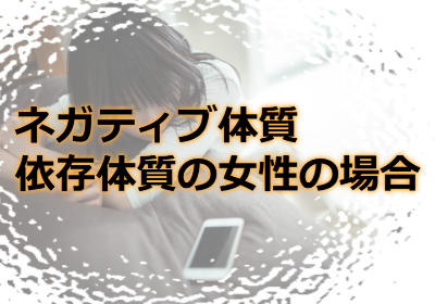 ネガティブ体質、依存体質の女性の場合はどうしたらいい?