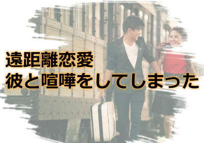 遠距離恋愛の彼と喧嘩をしてしまった場合の解決方法とは?