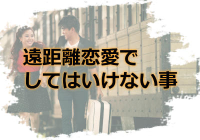遠距離恋愛でしてはいけない事!遠距離恋愛を成就させるためにNGな事って何?