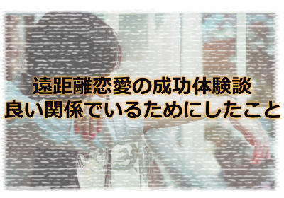 遠距離恋愛の成功体験談！遠距離恋愛の彼と良い関係でいるためにしたこと