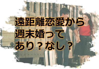遠距離恋愛から週末婚って実際のところあり?なし?